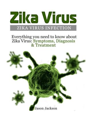 bigCover of the book Zika Virus: Zika Virus Infection: Everything you need to know about Zika Virus: Symptoms, Diagnosis & Treatment by 