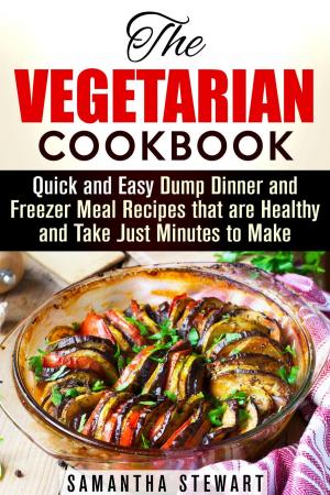 Cover of the book The Vegetarian Cookbook: Quick and Easy Dump Dinner and Freezer Meal Recipes that are Healthy and Take Just Minutes to Make by Piper White