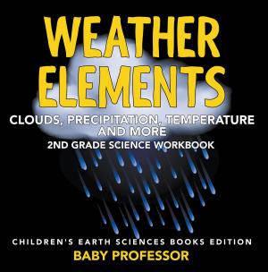 Cover of the book Weather Elements (Clouds, Precipitation, Temperature and More): 2nd Grade Science Workbook | Children's Earth Sciences Books Edition by Samantha Michaels
