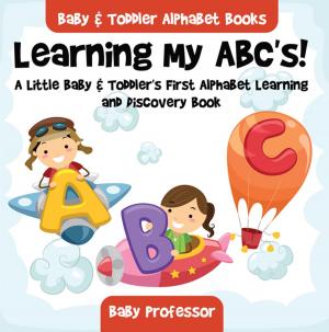 Cover of the book Learning My ABC's! A Little Baby & Toddler's First Alphabet Learning and Discovery Book. - Baby & Toddler Alphabet Books by Baby Professor