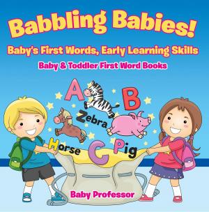 Cover of the book Babbling Babies! Baby's First Words, Early Learning Skills - Baby & Toddler First Word Books by Baby Professor