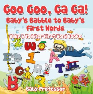 Cover of the book Goo Goo, Ga Ga! Baby's Babble to Baby's First Words. - Baby & Toddler First Word Books by Baby Professor