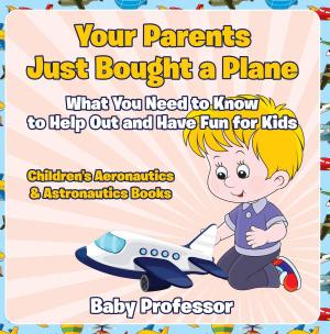 Cover of Your Parents Just Bought a Plane - What You Need to Know to Help Out and Have Fun for Kids - Children's Aeronautics & Astronautics Books