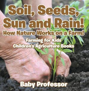 Cover of Soil, Seeds, Sun and Rain! How Nature Works on a Farm! Farming for Kids - Children's Agriculture Books