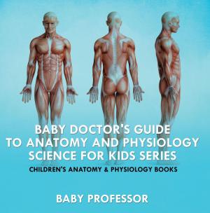 Book cover of Baby Doctor's Guide To Anatomy and Physiology: Science for Kids Series - Children's Anatomy & Physiology Books