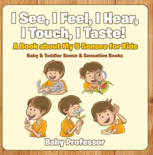 Cover of the book I See, I Feel, I Hear, I Touch, I Taste! A Book About My 5 Senses for Kids - Baby & Toddler Sense & Sensation Books by Jason Scotts