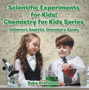 Cover of the book Scientific Experiments for Kids! Chemistry for Kids Series - Children's Analytic Chemistry Books by Baby Professor