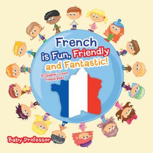 bigCover of the book French is Fun, Friendly and Fantastic! | A Children's Learn French Books by 