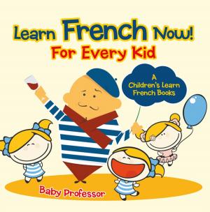 Cover of the book Learn French Now! For Every Kid | A Children's Learn French Books by Jupiter Kids