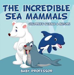 Cover of the book The Incredible Sea Mammals | Children's Science & Nature by Jupiter Kids