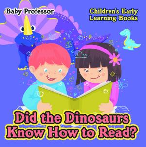 Cover of the book Did the Dinosaurs Know How to Read? - Children's Early Learning Books by Baby Professor