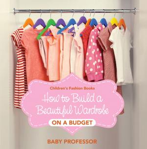 Cover of the book How to Build a Beautiful Wardrobe on a Budget | Children's Fashion Books by Miranda Bowers