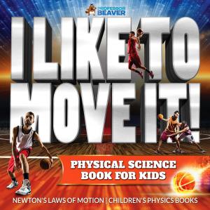 Cover of the book I Like To Move It! Physical Science Book for Kids - Newton's Laws of Motion | Children's Physics Book by Faye Sonja