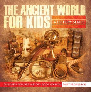 Cover of The Ancient World For Kids: A History Series - Children Explore History Book Edition