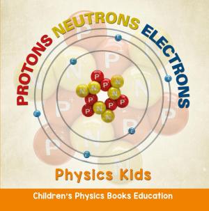 Cover of the book Protons Neutrons Electrons: Physics Kids | Children's Physics Books Education by Baby Professor