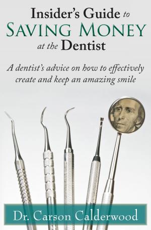 Cover of the book Insider's Guide to Saving Money at the Dentist: A Dentist's Advice on How to Effectively Create and Keep an Amazing Smile by Josef Woodman