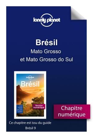 Cover of the book Brésil 9 - Mato Grosso et Mato Grosso do Sul by LONELY PLANET FR