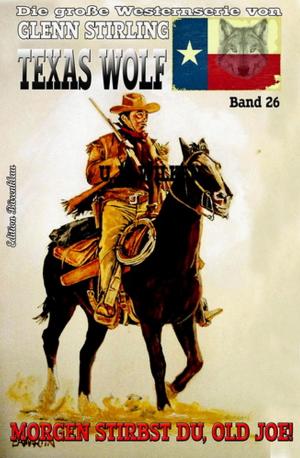 Cover of the book Texas Wolf #26: Morgen stirbst du, Old Joe! by Wilfried A. Hary