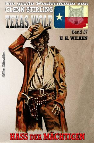 Cover of the book Texas Wolf #27: Hass der Mächtigen by Alfred Bekker, U. H. Wilken, Larry Lash, Horst Friedrichs, Conrad Shepherd, Glenn P. Webster