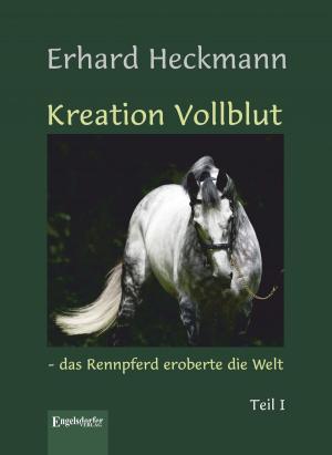 Cover of the book Kreation Vollblut – das Rennpferd eroberte die Welt (Band 1) by Wilfried Schneider