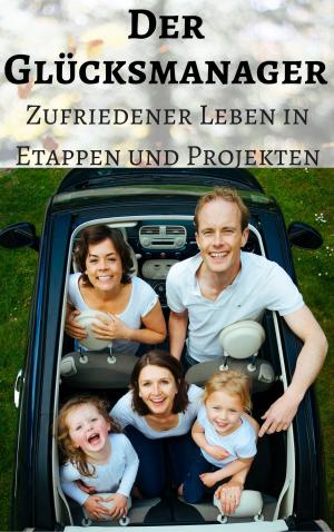 Book cover of Der Glücksmanager - Zufriedener leben in Etappen und Projekten