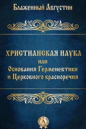Cover of the book Христианская наука или Основания Герменевтики и Церковного красноречия by Борис Акунин