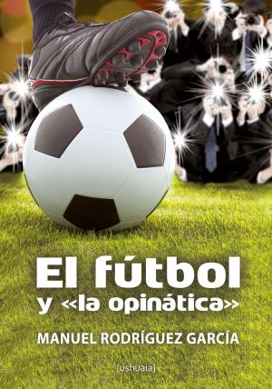 Cover of the book El fútbol y "la opinática" by Manuel Gutiérrez Tutor