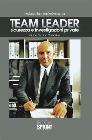 Cover of the book Team Leader sicurezza e investigazioni private by Giuseppe Lo Bianco