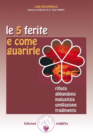 Cover of the book Le 5 ferite e come guarirle by Lise Bourbeau