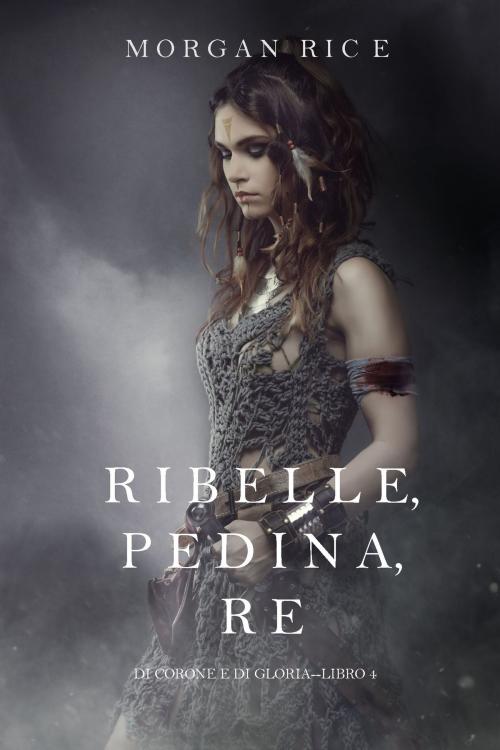 Cover of the book Ribelle, Pedina, Re (Di Corone e di Gloria—Libro 4) by Morgan Rice, Morgan Rice