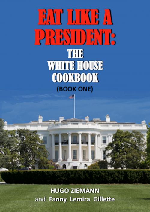 Cover of the book Eat Like a President: The White House Cookbook by Hugo Ziemann, Fanny Lemira Gillette, Absolutely Amazing Ebooks
