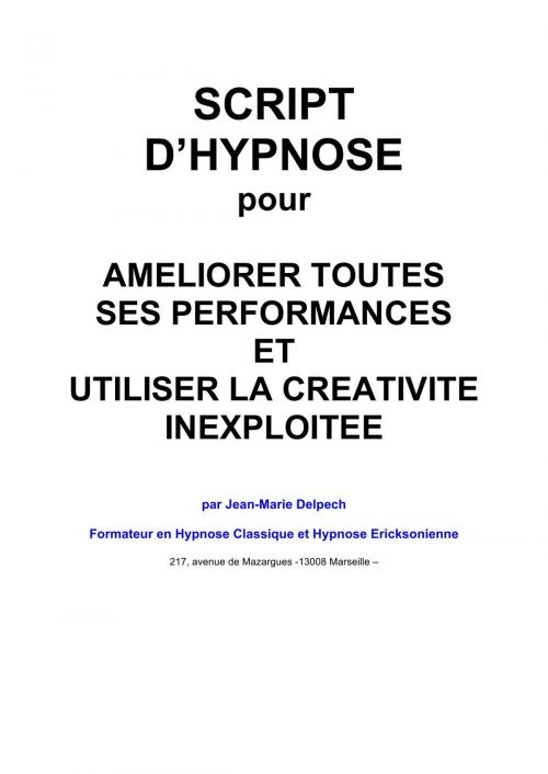 Cover of the book Améliorer toutes ses performances et utiliser la créativité inexploitée by Jean-Marie Delpech, Jean-Marie Delpech