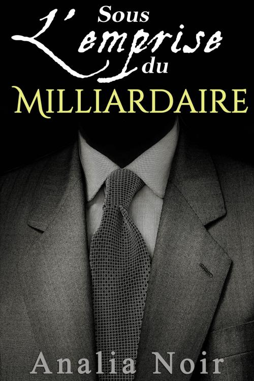 Cover of the book Sous l'Emprise du Milliardaire Vol. 1 by Analia Noir, Analia Noir