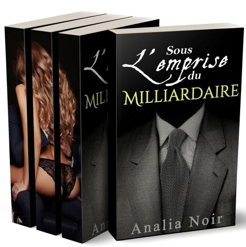Cover of the book Sous l'Emprise du Milliardaire: L’INTÉGRALE by Analia Noir, Analia Noir
