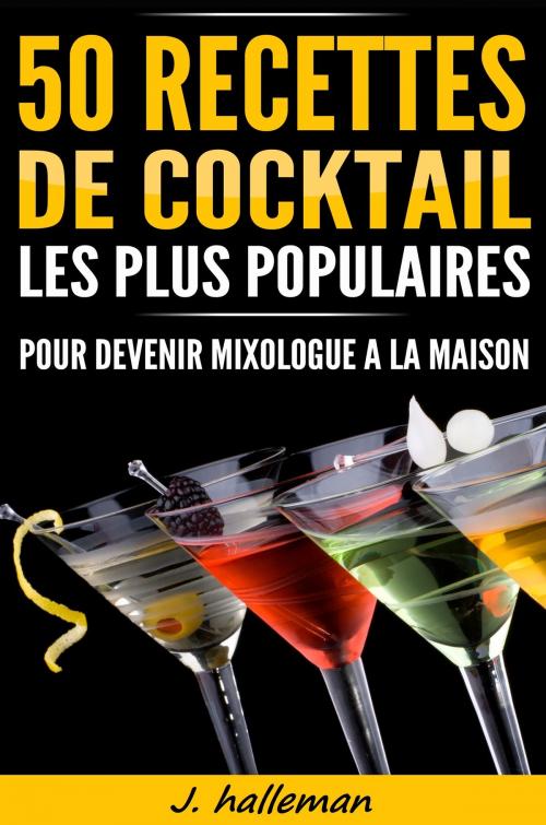 Cover of the book 50 recettes de cocktail les plus populaires pour devenir mixologue à la maison by J.Halleman, J.Halleman