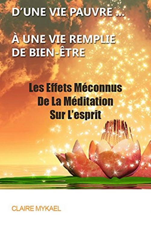 Cover of the book Méditation Pleine Conscience : D'une Vie Pauvre À Une Vie remplie De Bien-Être : Les Effets Méconnus De La Méditation Sur L'esprit by CLAIRE MYKAEL, CLAIRE MYKAEL