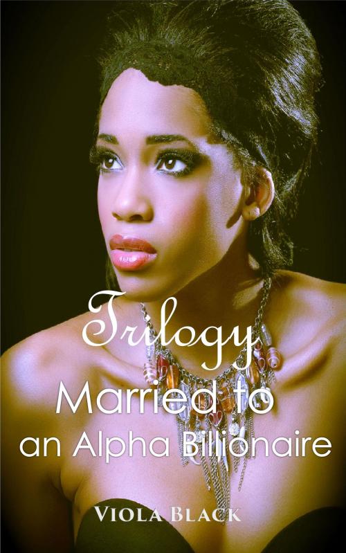 Cover of the book Married to an Alpha Billionaire Trilogy by Viola Black, Viola Black