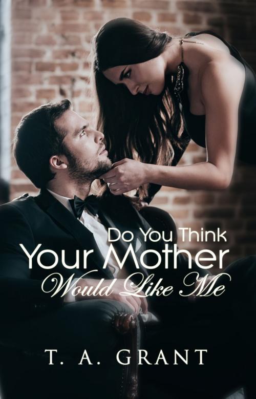 Cover of the book Do You Think Your Mother Would Like Me? by T. A. Grant, Kingdom Glory Publishing
