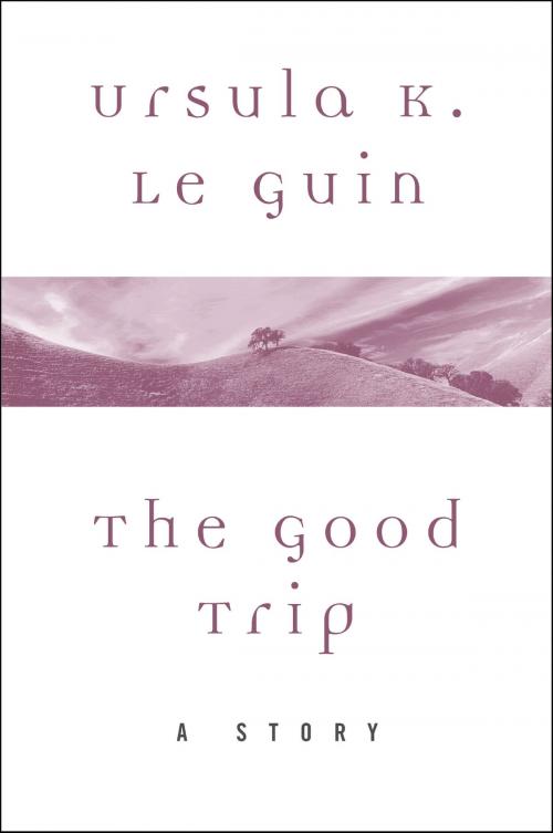 Cover of the book The Good Trip by Ursula K. Le Guin, Harper Perennial