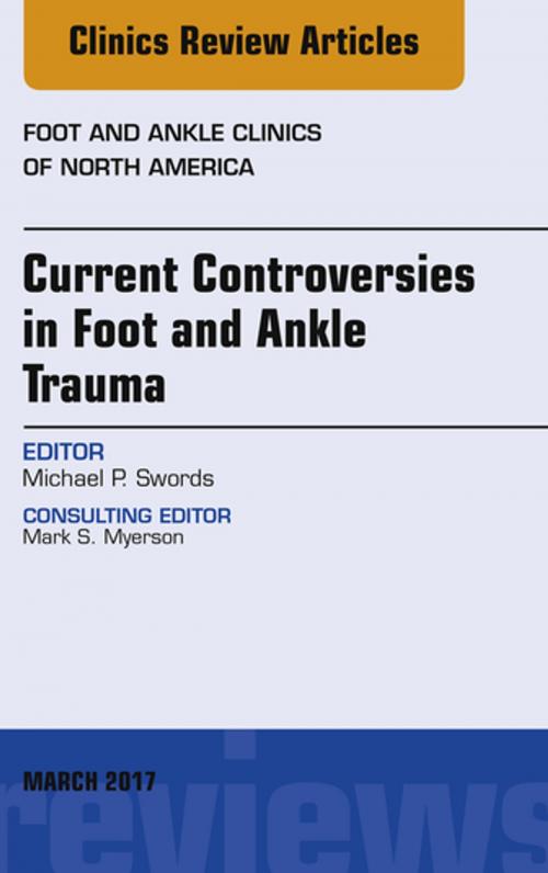 Cover of the book Current Controversies in Foot and Ankle Trauma, An issue of Foot and Ankle Clinics of North America, E-Book by Michael P. Swords, DO, Elsevier Health Sciences