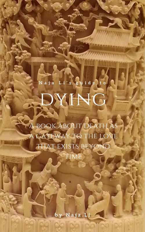 Cover of the book Naja Li's Guide to Dying: a Book about Death as a Gateway to the Love that Exists Beyond Time by Naja Li, Naja Li