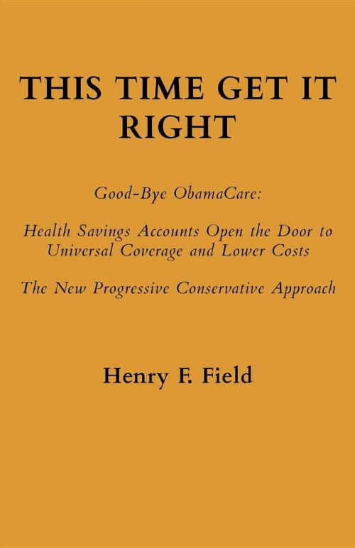 Cover of the book This Time Get It Right: Good-Bye ObamaCare by Henry F Field, Henry F. Field