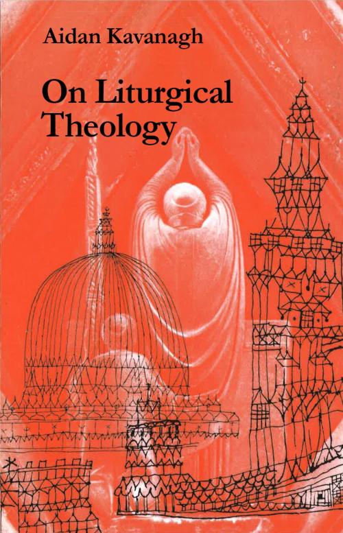 Cover of the book On Liturgical Theology by Aidan Kavanagh OSB, Liturgical Press