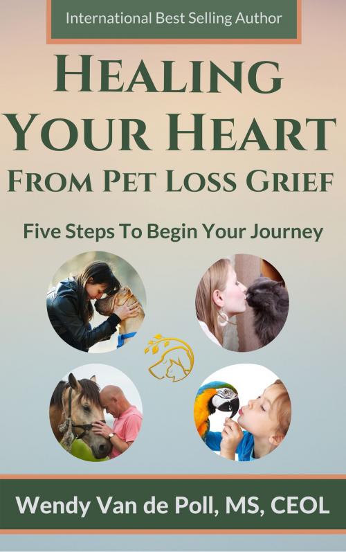 Cover of the book Healing Your Heart from Pet Loss Grief: Five Steps To Begin Your Journey by Wendy Van de Poll, Wendy Van de Poll