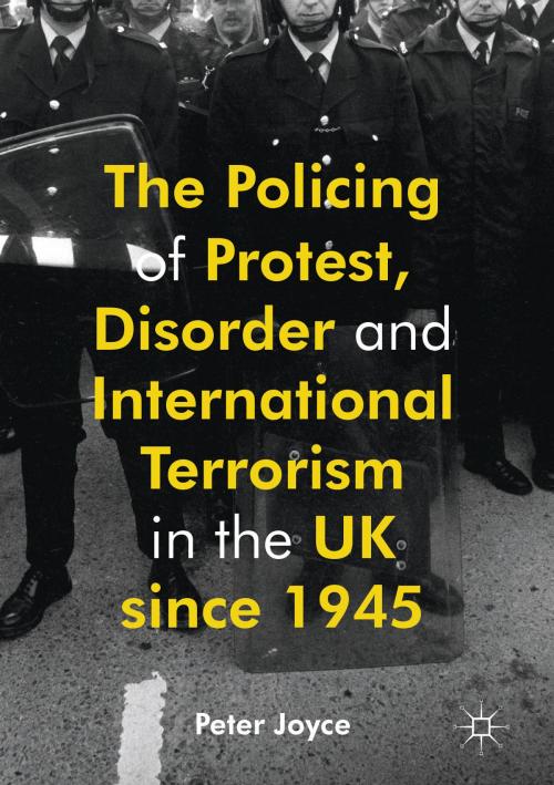 Cover of the book The Policing of Protest, Disorder and International Terrorism in the UK since 1945 by Peter Joyce, Palgrave Macmillan UK