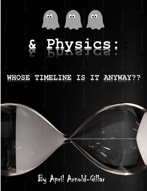 Cover of the book Ghosts and Physics: Whose Timeline Is It Anyway? by April Arnold-Gillar, Lulu.com