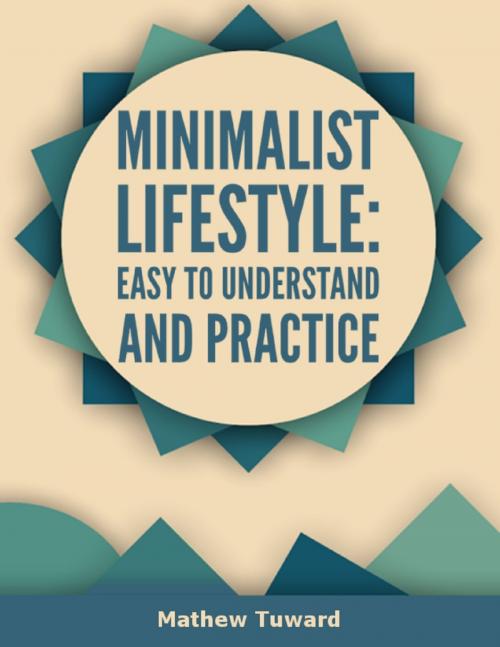 Cover of the book Minimalist Lifestyle: Easy to Understand and Practice by Mathew Tuward, Lulu.com