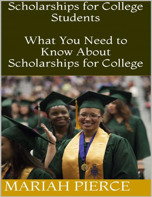 Cover of the book Scholarships for College Students: What You Need to Know About Scholarships for College by Mariah Pierce, Lulu.com