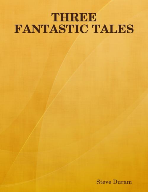 Cover of the book Three Fantastic Tales by Steve Duram, Lulu.com