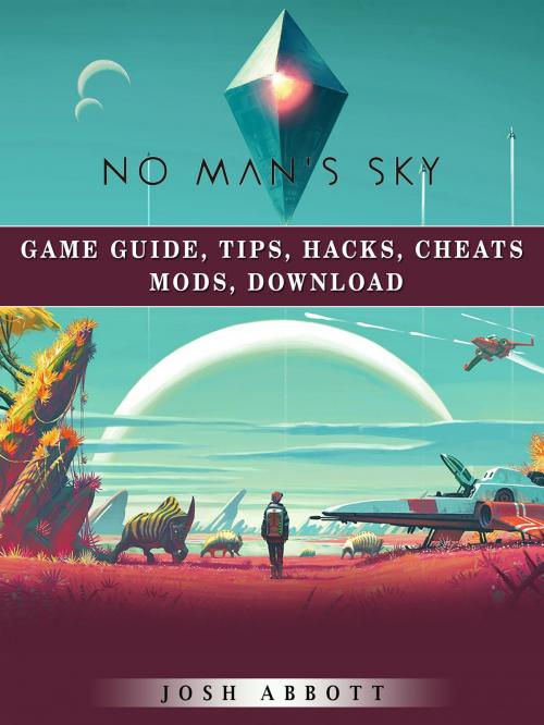 Cover of the book No Mans Sky Game Guide, Tips, Hacks, Cheats Mods, Download by Josh Abbott, HSE Guides